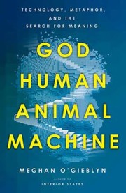 Cover of God, Human, Animal, Machine: Technology, Metaphor, and the Search for Meaning